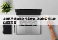 注册区块链公司条件是什么[区块链公司注册的经营范围]