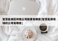 智慧能源区块链公司股票有哪些[智慧能源领域的公司有哪些]