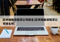 区块链融资租赁公司排名[区块链融资租赁公司排名榜]