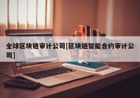 全球区块链审计公司[区块链智能合约审计公司]