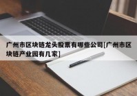 广州市区块链龙头股票有哪些公司[广州市区块链产业园有几家]