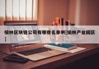 榆林区块链公司有哪些名单啊[榆林产业园区]