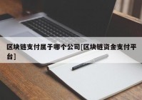 区块链支付属于哪个公司[区块链资金支付平台]