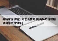 英特尔区块链公司怎么样知乎[英特尔区块链公司怎么样知乎]