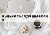 区块链技术的巨头公司[区块链巨头公司有哪些]