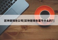 区块链钱包公司[区块链钱包是干什么的?]