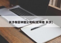 长沙有区块链公司吗[区块链 长沙]