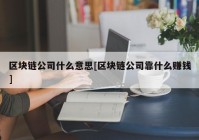 区块链公司什么意思[区块链公司靠什么赚钱]