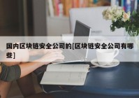 国内区块链安全公司的[区块链安全公司有哪些]