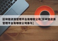 区块链资源管理平台有哪些公司[区块链资源管理平台有哪些公司参与]