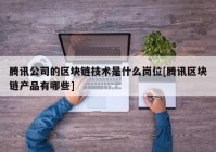 腾讯公司的区块链技术是什么岗位[腾讯区块链产品有哪些]