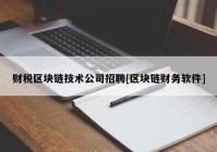 财税区块链技术公司招聘[区块链财务软件]