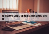 福州区块链研发公司[福州区块链研发公司招聘]