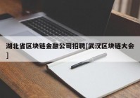 湖北省区块链金融公司招聘[武汉区块链大会]