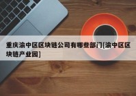 重庆渝中区区块链公司有哪些部门[渝中区区块链产业园]