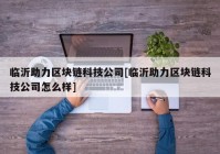 临沂助力区块链科技公司[临沂助力区块链科技公司怎么样]