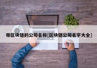 带区块链的公司名称[区块链公司名字大全]