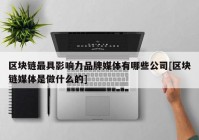 区块链最具影响力品牌媒体有哪些公司[区块链媒体是做什么的]