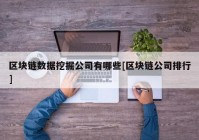 区块链数据挖掘公司有哪些[区块链公司排行]