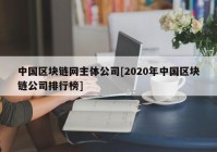 中国区块链网主体公司[2020年中国区块链公司排行榜]