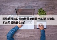 区块链科技公司的经营范围是什么[区块链技术公司是做什么的]