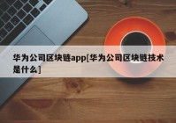 华为公司区块链app[华为公司区块链技术是什么]