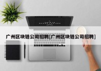 广州区块链公司招聘[广州区块链公司招聘]