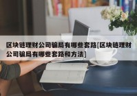 区块链理财公司骗局有哪些套路[区块链理财公司骗局有哪些套路和方法]